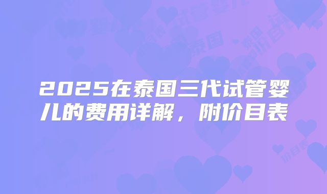 2025在泰国三代试管婴儿的费用详解，附价目表