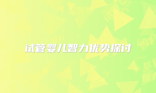 试管婴儿智力优势探讨