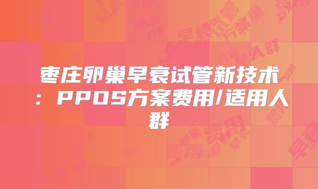枣庄卵巢早衰试管新技术：PPOS方案费用/适用人群