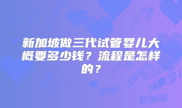 新加坡做三代试管婴儿大概要多少钱？流程是怎样的？