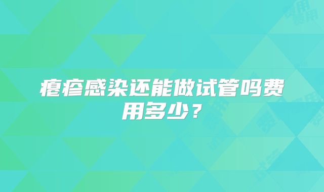 瘪疹感染还能做试管吗费用多少？