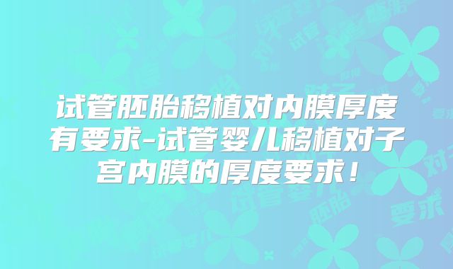 试管胚胎移植对内膜厚度有要求-试管婴儿移植对子宫内膜的厚度要求！