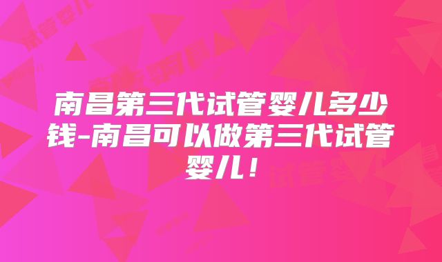 南昌第三代试管婴儿多少钱-南昌可以做第三代试管婴儿！
