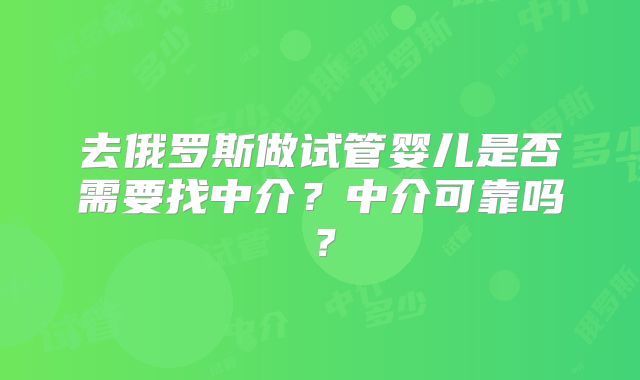 去俄罗斯做试管婴儿是否需要找中介?中介可靠吗?