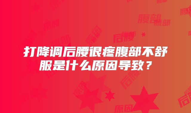 打降调后腰很疼腹部不舒服是什么原因导致?
