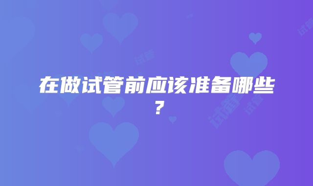 在做试管前应该准备哪些?