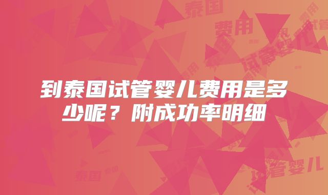到泰国试管婴儿费用是多少呢？附成功率明细