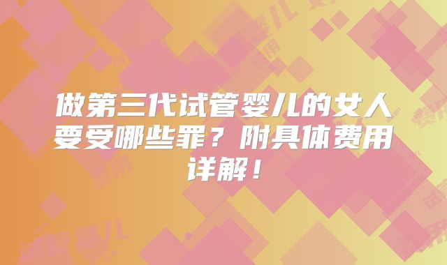 做第三代试管婴儿的女人要受哪些罪？附具体费用详解！