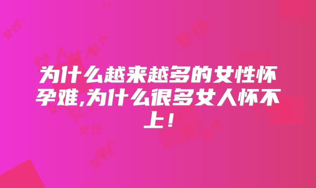 为什么越来越多的女性怀孕难,为什么很多女人怀不上！