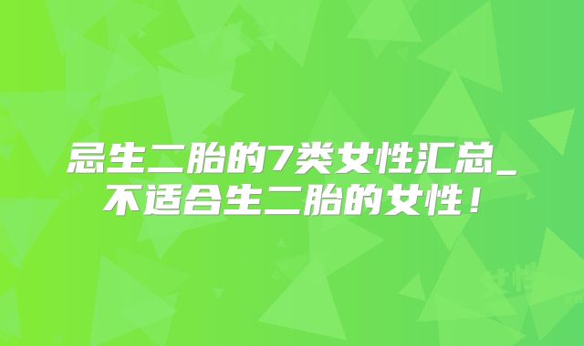 忌生二胎的7类女性汇总_不适合生二胎的女性！