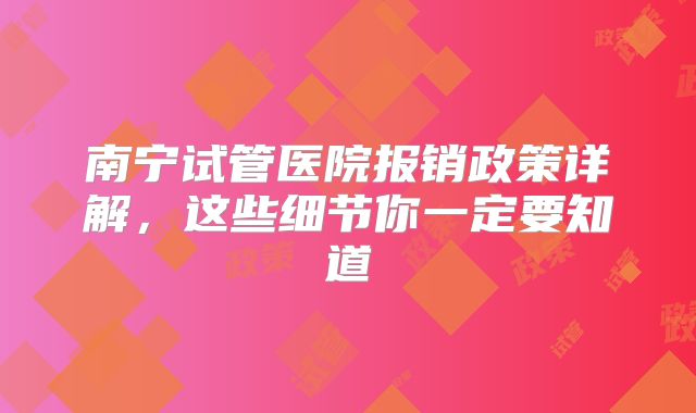 南宁试管医院报销政策详解,这些细节你一定要知道