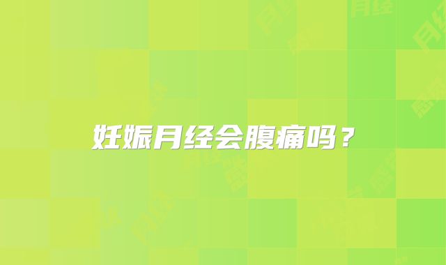 妊娠月经会腹痛吗?