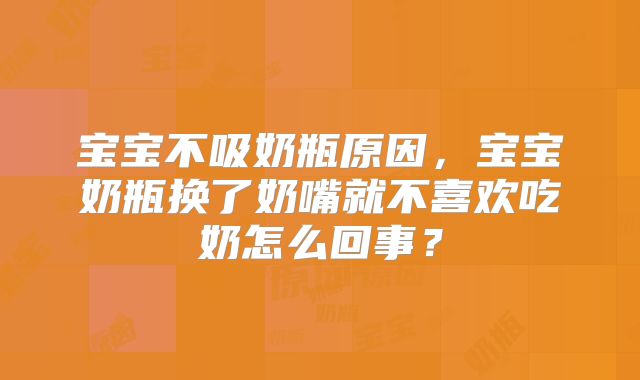 宝宝不吸奶瓶原因，宝宝奶瓶换了奶嘴就不喜欢吃奶怎么回事？