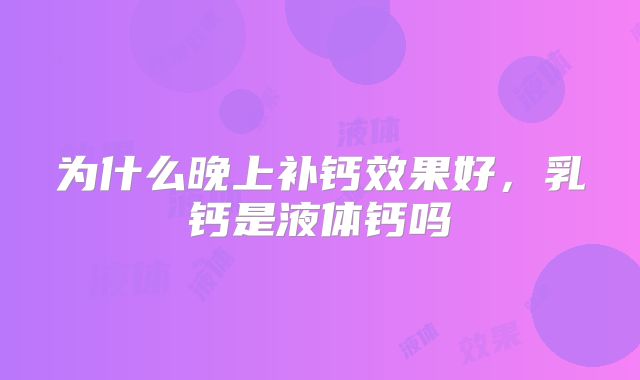 为什么晚上补钙效果好，乳钙是液体钙吗