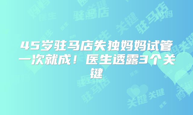 45岁驻马店失独妈妈试管一次就成！医生透露3个关键