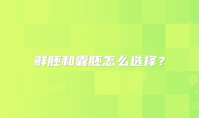鲜胚和囊胚怎么选择？
