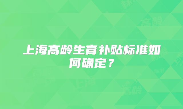 上海高龄生育补贴标准如何确定？