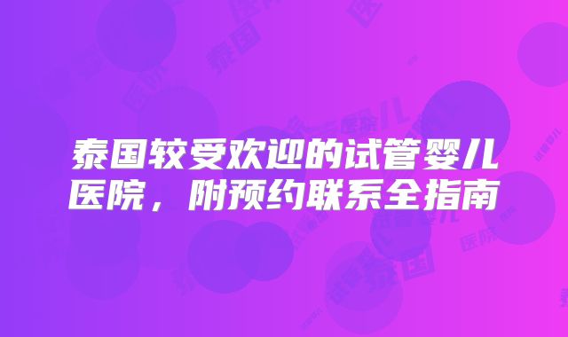 泰国较受欢迎的试管婴儿医院,附预约联系全指南