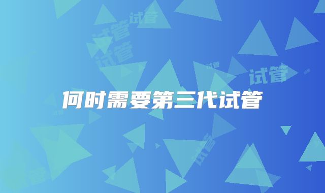 何时需要第三代试管