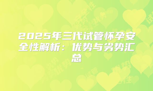 2025年三代试管怀孕安全性解析：优势与劣势汇总