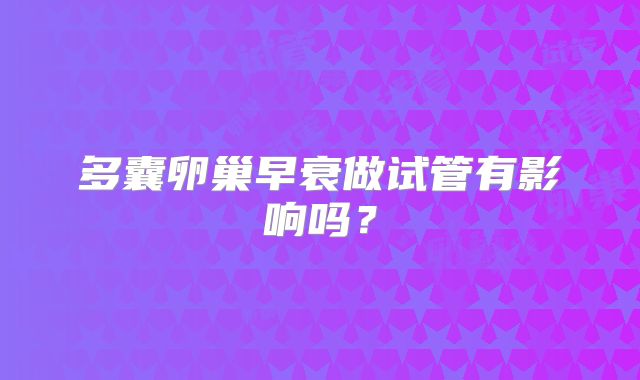 多囊卵巢早衰做试管有影响吗？