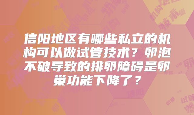 信阳地区有哪些私立的机构可以做试管技术？卵泡不破导致的排卵障碍是卵巢功能下降了？