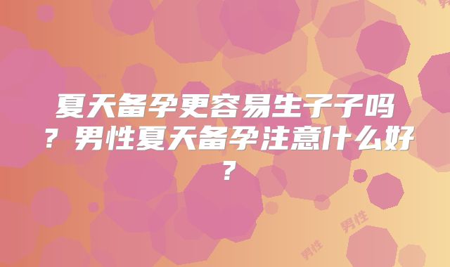 夏天备孕更容易生子子吗?男性夏天备孕注意什么好?