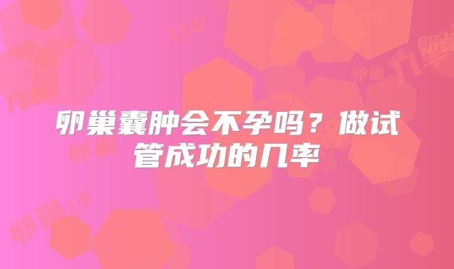 卵巢囊肿会不孕吗？做试管成功的几率