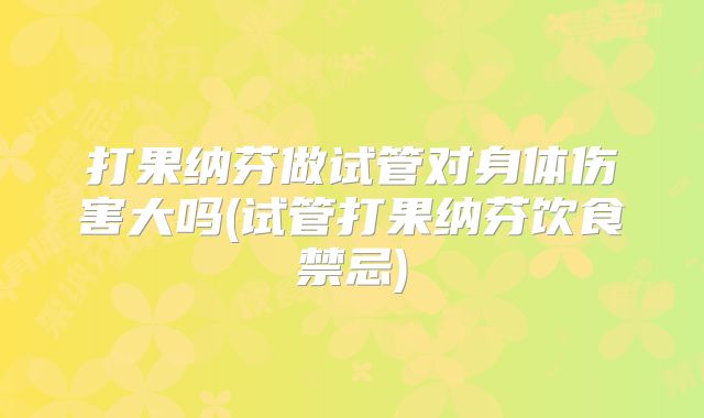 打果纳芬做试管对身体伤害大吗(试管打果纳芬饮食禁忌)