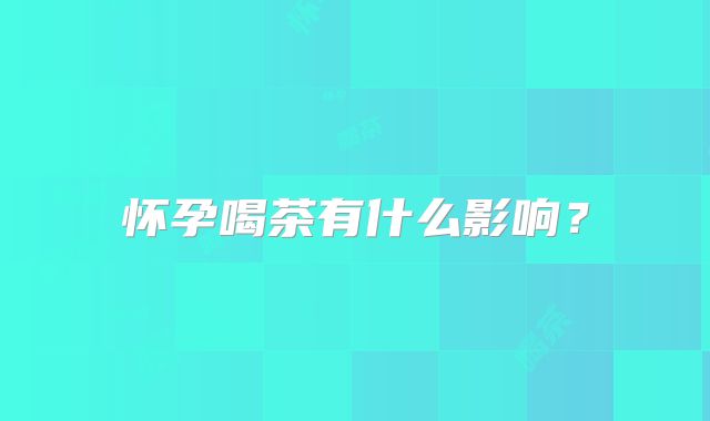 怀孕喝茶有什么影响?