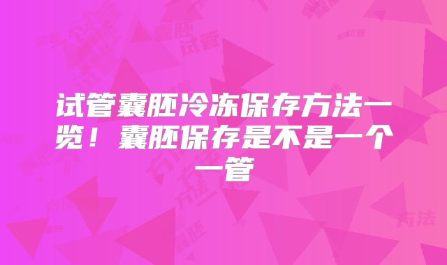 试管囊胚冷冻保存方法一览!囊胚保存是不是一个一管