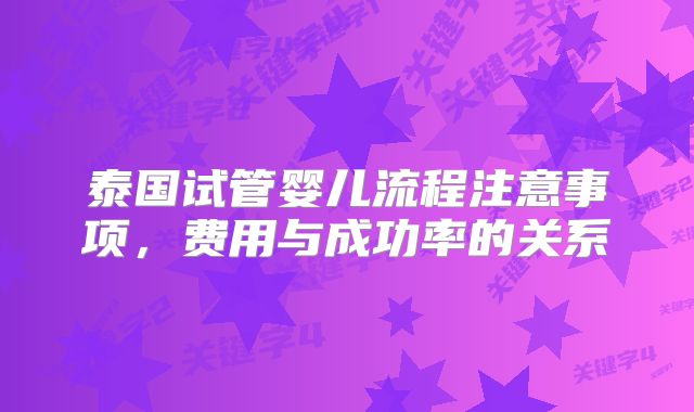 泰国试管婴儿流程注意事项，费用与成功率的关系