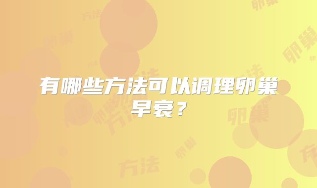 有哪些方法可以调理卵巢早衰？
