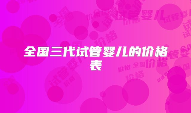 全国三代试管婴儿的价格表