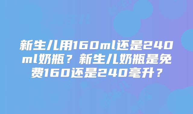 新生儿用160ml还是240ml奶瓶？新生儿奶瓶是免费160还是240毫升？