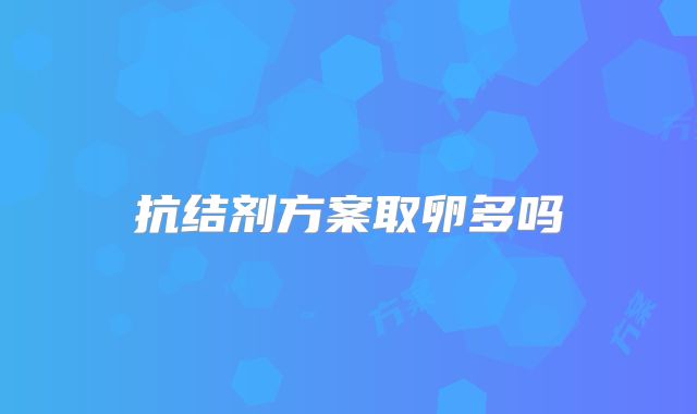 抗结剂方案取卵多吗