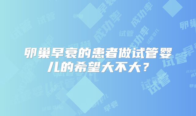 卵巢早衰的患者做试管婴儿的希望大不大？