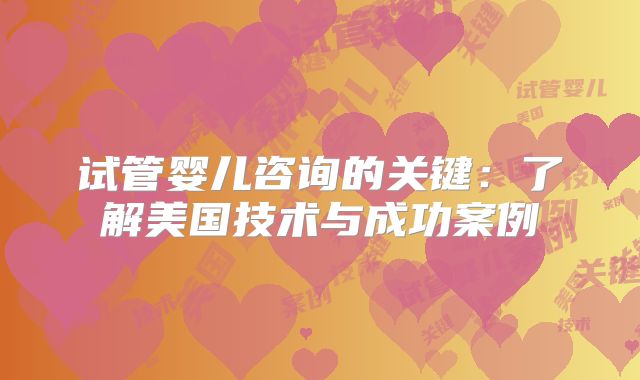试管婴儿咨询的关键：了解美国技术与成功案例