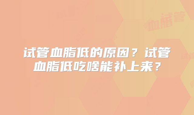 试管血脂低的原因？试管血脂低吃啥能补上来？