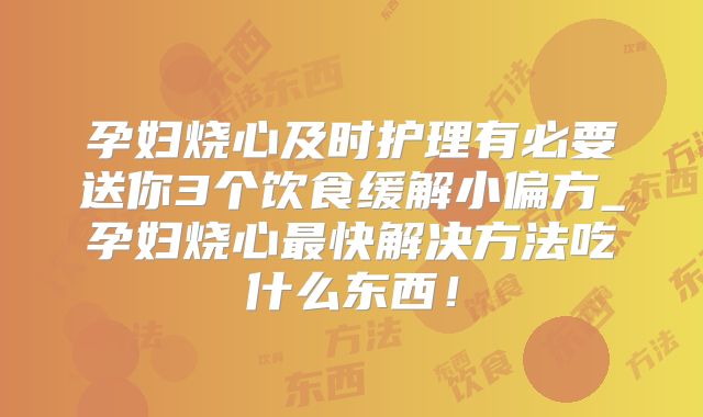 孕妇烧心及时护理有必要送你3个饮食缓解小偏方_孕妇烧心最快解决方法吃什么东西！