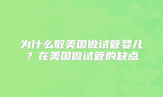 为什么取美国做试管婴儿?在美国做试管的缺点