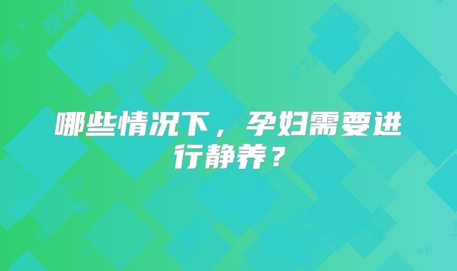 哪些情况下，孕妇需要进行静养？