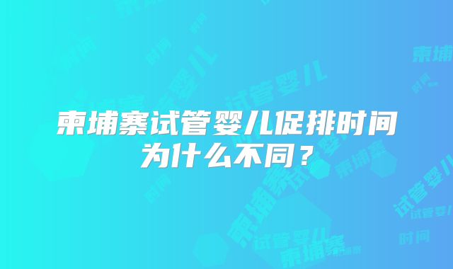 柬埔寨试管婴儿促排时间为什么不同？