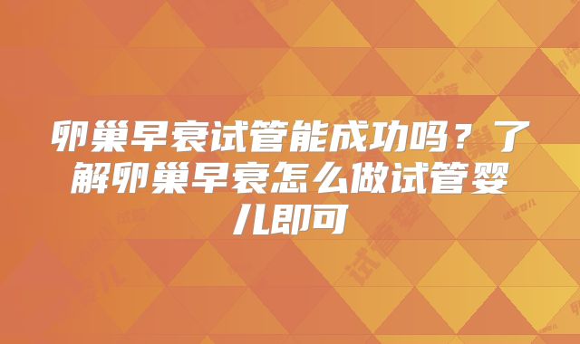 卵巢早衰试管能成功吗？了解卵巢早衰怎么做试管婴儿即可