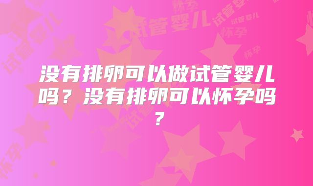 没有排卵可以做试管婴儿吗？没有排卵可以怀孕吗？