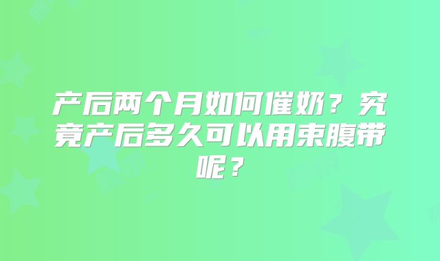 产后两个月如何催奶？究竟产后多久可以用束腹带呢？