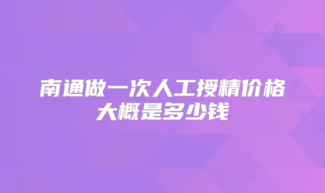 南通做一次人工授精价格大概是多少钱