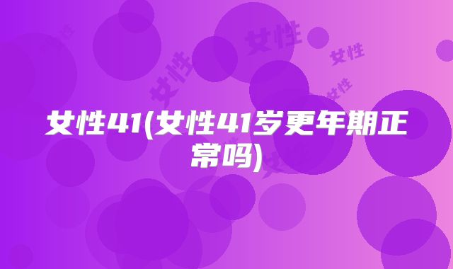 女性41(女性41岁更年期正常吗)