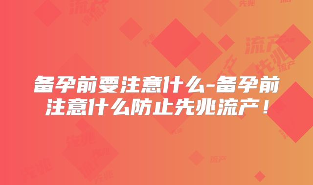 备孕前要注意什么-备孕前注意什么防止先兆流产！