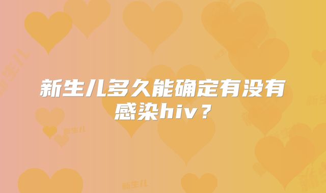 新生儿多久能确定有没有感染hiv？